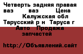 Четверть задняя правая ваз 2109, ваз 2114 › Цена ­ 5 000 - Калужская обл., Тарусский р-н, Таруса г. Авто » Продажа запчастей   